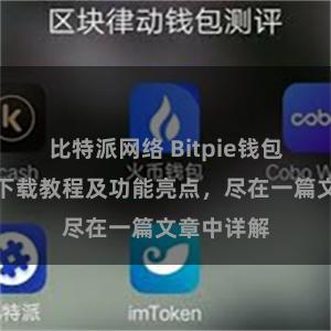 比特派网络 Bitpie钱包最新版本下载教程及功能亮点，尽在一篇文章中详解