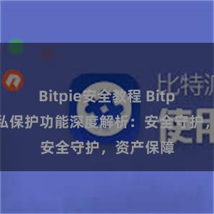 Bitpie安全教程 Bitpie钱包隐私保护功能深度解析：安全守护，资产保障