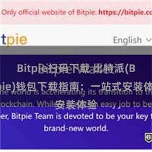 Bitpie扫码下载 比特派(Bitpie)钱包下载指南：一站式安装体验