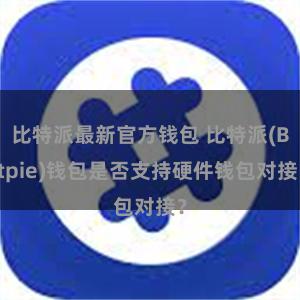 比特派最新官方钱包 比特派(Bitpie)钱包是否支持硬件钱包对接？