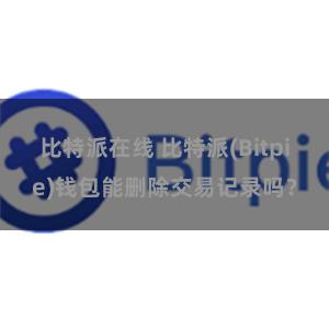 比特派在线 比特派(Bitpie)钱包能删除交易记录吗？