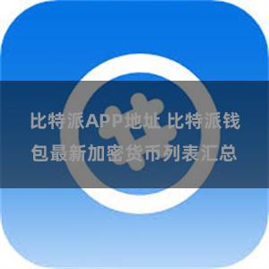 比特派APP地址 比特派钱包最新加密货币列表汇总