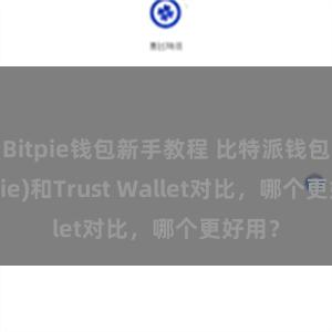 Bitpie钱包新手教程 比特派钱包(Bitpie)和Trust Wallet对比，哪个更好用？