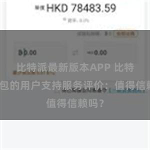 比特派最新版本APP 比特派钱包的用户支持服务评价：值得信赖吗？