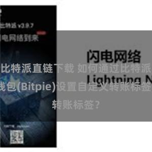 比特派直链下载 如何通过比特派钱包(Bitpie)设置自定义转账标签？