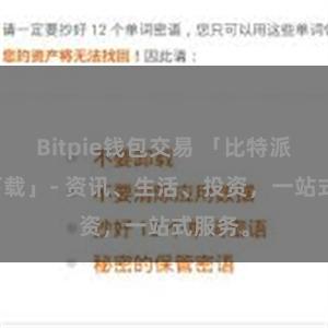 Bitpie钱包交易 「比特派APP下载」- 资讯、生活、投资，一站式服务。