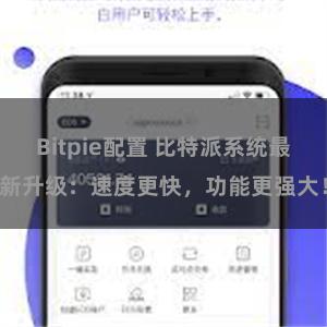 Bitpie配置 比特派系统最新升级：速度更快，功能更强大！