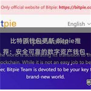 比特派钱包更新 Bitpie推荐：安全可靠的数字资产钱包。