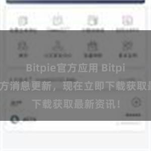 Bitpie官方应用 Bitpie APP官方消息更新，现在立即下载获取最新资讯！