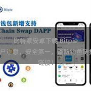 比特派安卓下载 Bitpie用户注意，安全第一，谨防钓鱼链接！