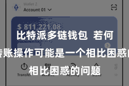 比特派多链钱包 若何进行转账操作可能是一个相比困惑的问题